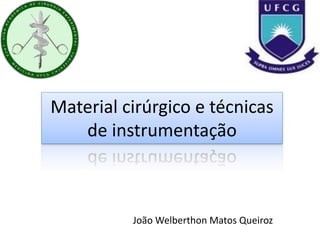 Material cirúrgico e técnicas
de instrumentação
João Welberthon Matos Queiroz
 