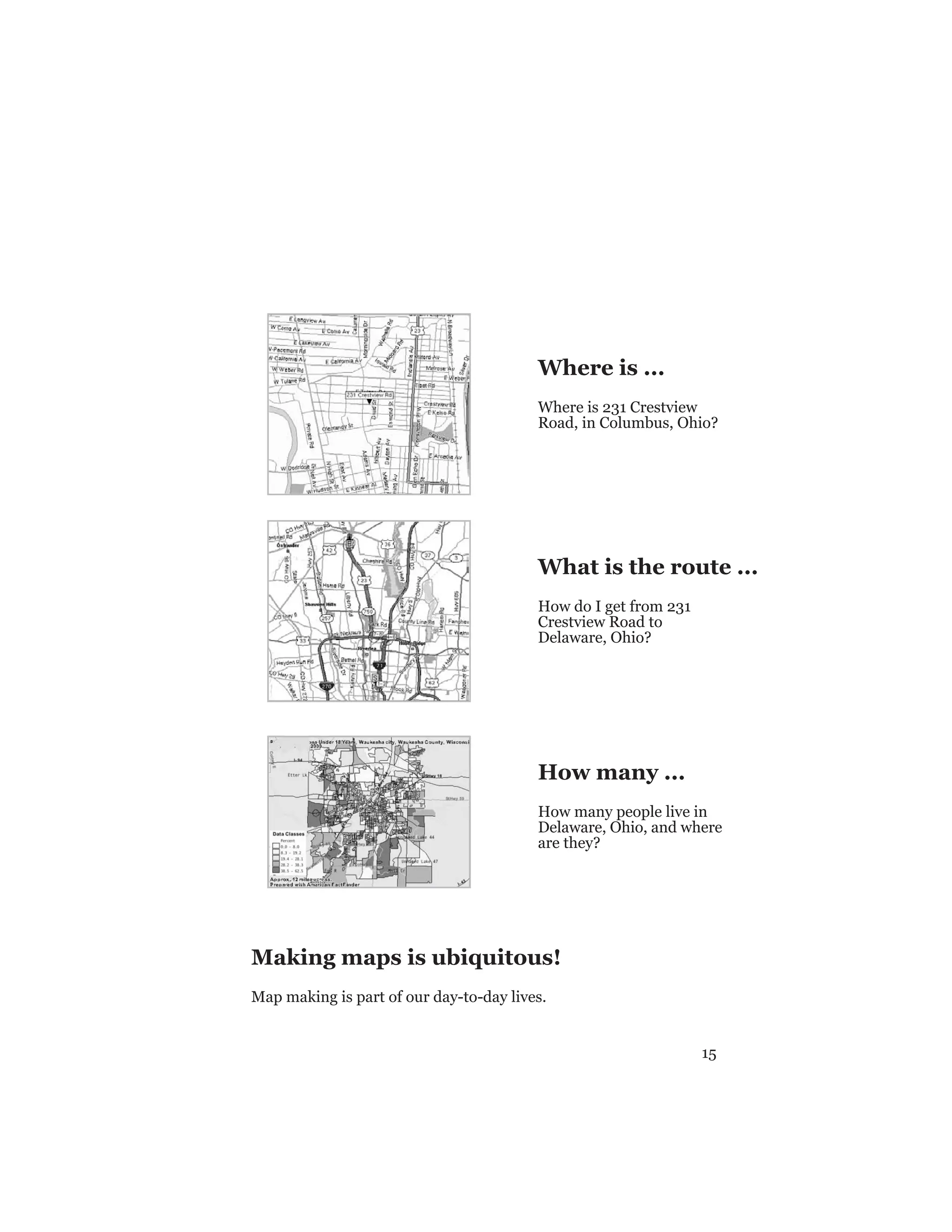 15
Making maps is ubiquitous!
Map making is part of our day-to-day lives.
Where is ...
Where is 231 Crestview
Road, in Columbus, Ohio?
What is the route ...
How do I get from 231
Crestview Road to
Delaware, Ohio?
How many ...
How many people live in
Delaware, Ohio, and where
are they?
 