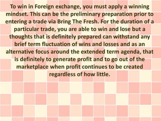 To win in Foreign exchange, you must apply a winning
mindset. This can be the preliminary preparation prior to
entering a ...