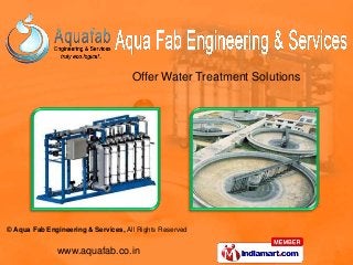 © Aqua Fab Engineering & Services, All Rights Reserved
www.aquafab.co.in
Offer Water Treatment Solutions
 