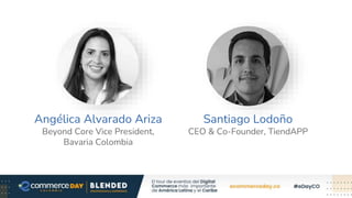 Angélica Alvarado Ariza
Beyond Core Vice President,
Bavaria Colombia
Santiago Lodoño
CEO & Co-Founder, TiendAPP
 