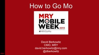 How to Go Mo

David Berkowitz
CMO, MRY
david.berkowitz@mry.com
@dberkowitz

 