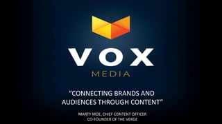 “CONNECTING BRANDS AND
AUDIENCES THROUGH CONTENT”
    MARTY MOE, CHIEF CONTENT OFFICER
       CO-FOUNDER OF THE VERGE
 