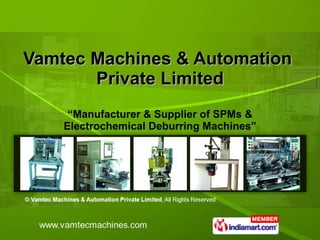 Vamtec Machines & Automation  Private Limited “ Manufacturer & Supplier of SPMs & Electrochemical Deburring Machines” 