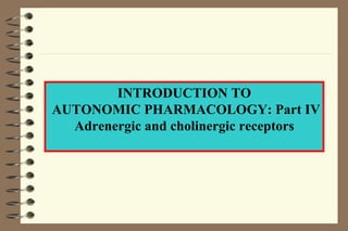INTRODUCTION TO AUTONOMIC PHARMACOLOGY: Part IV Adrenergic and cholinergic receptors 