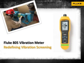 Fluke 805 Vibration Meter
Redefining Vibration Screening


                                 1
 