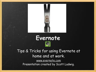 Evernote Tips & Tricks for using Evernote at home and at work. www.evernote.com Presentation created by Scott Ludwig. 
