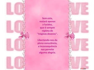 Sem esta, restará apenas a lucidez,que é sempre repleta de ''trágicos deveres''.Libertando-nos da plena consciência,a inconsequência nos permite alguma alegria.