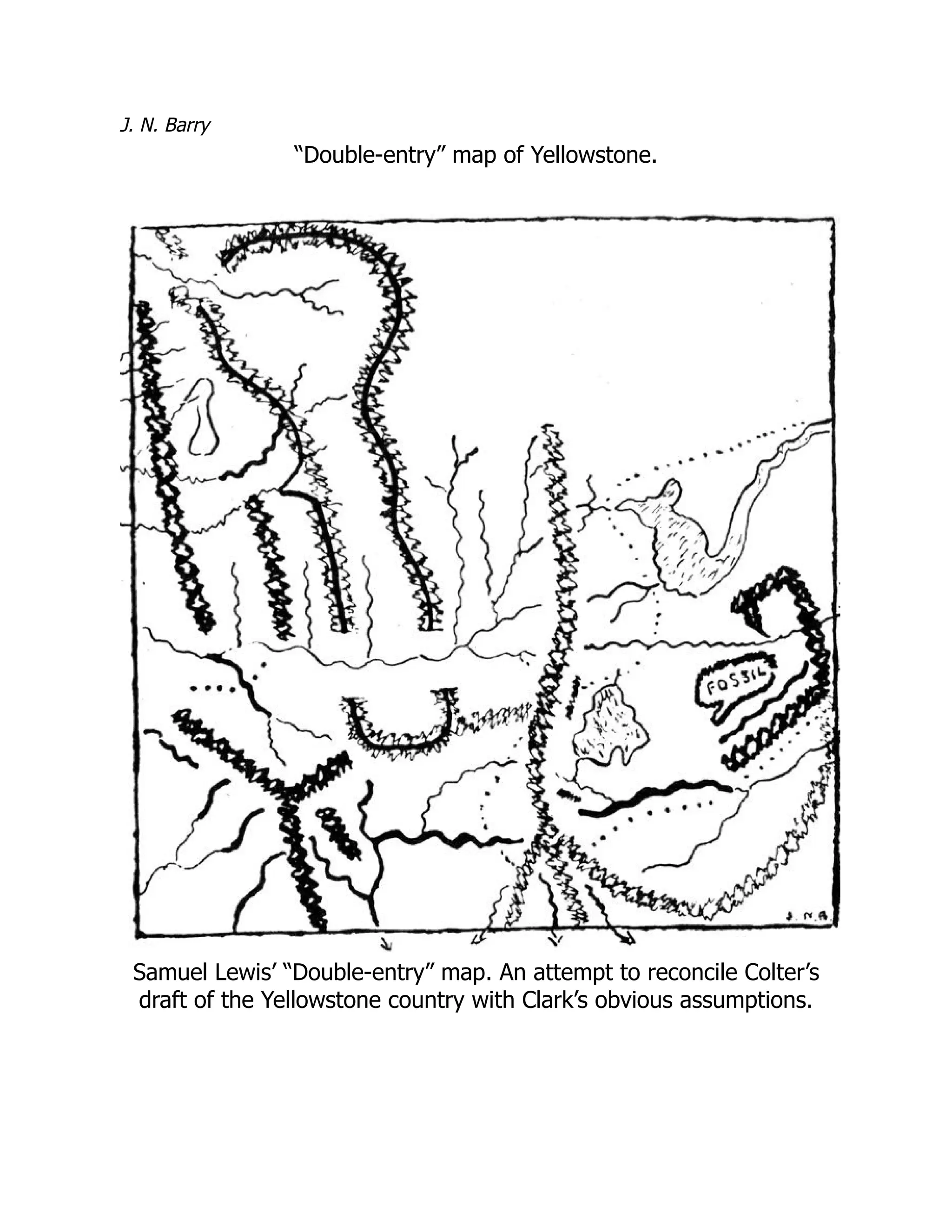 J. N. Barry
“Double-entry” map of Yellowstone.
Samuel Lewis’ “Double-entry” map. An attempt to reconcile Colter’s
draft of the Yellowstone country with Clark’s obvious assumptions.
 
