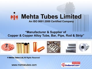 Mehta Tubes Limited An ISO 9001:2000 Certified Company “ Manufacturer & Supplier of  Copper & Copper Alloy Tube, Bar, Pipe, Rod & Strip” 