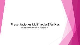 Presentaciones Multimedia Efectivas
USO DE LAS DIÁPOSITIVA DE POWER POINT
 