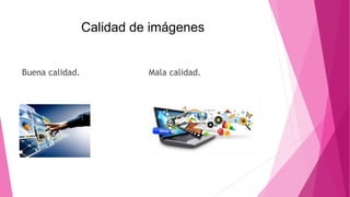 Calidad de imágenes
Buena calidad. Mala calidad.
 
