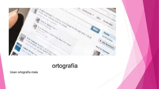 ortografía
Usan ortografía mala
 