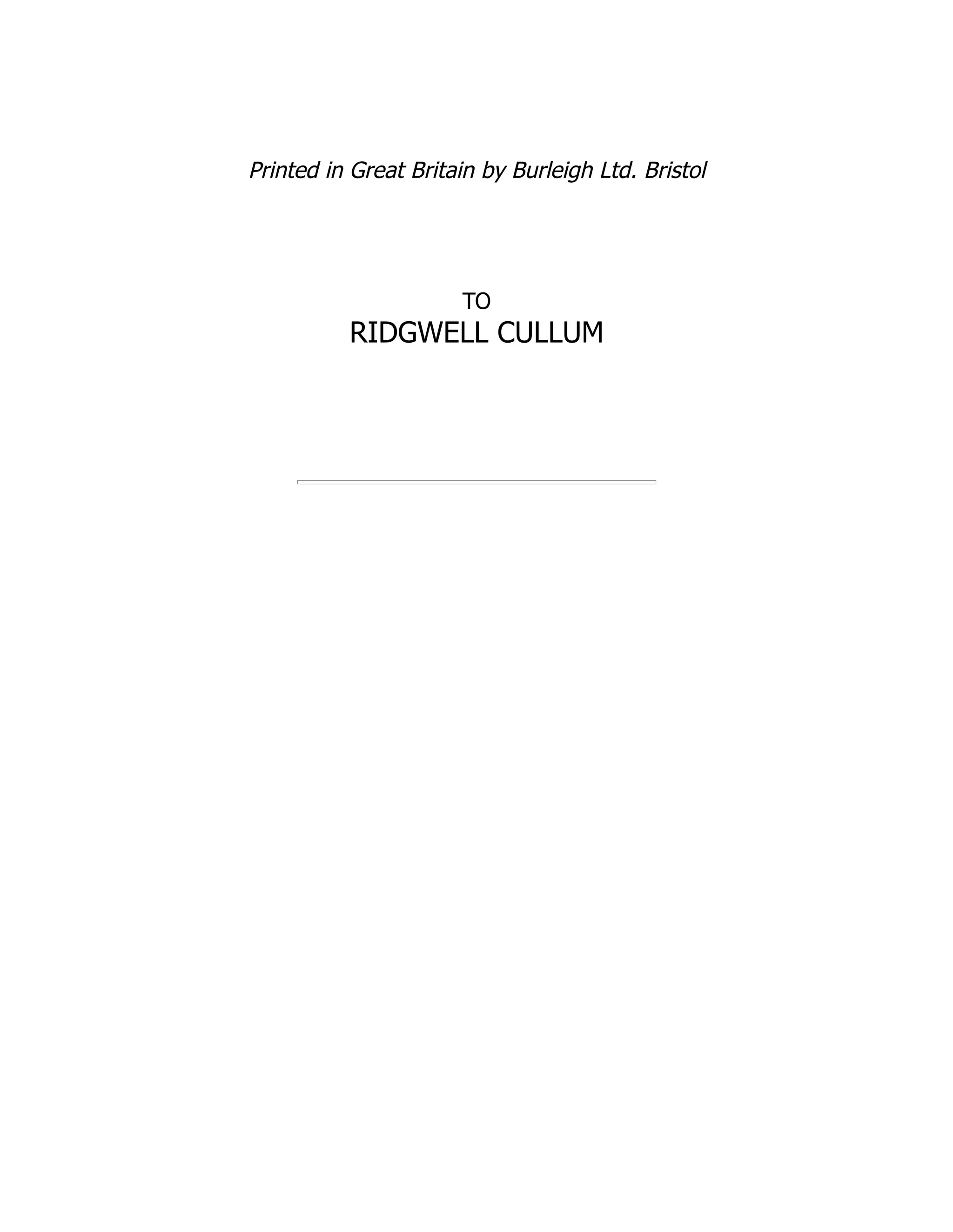 Printed in Great Britain by Burleigh Ltd. Bristol
TO
RIDGWELL CULLUM
 