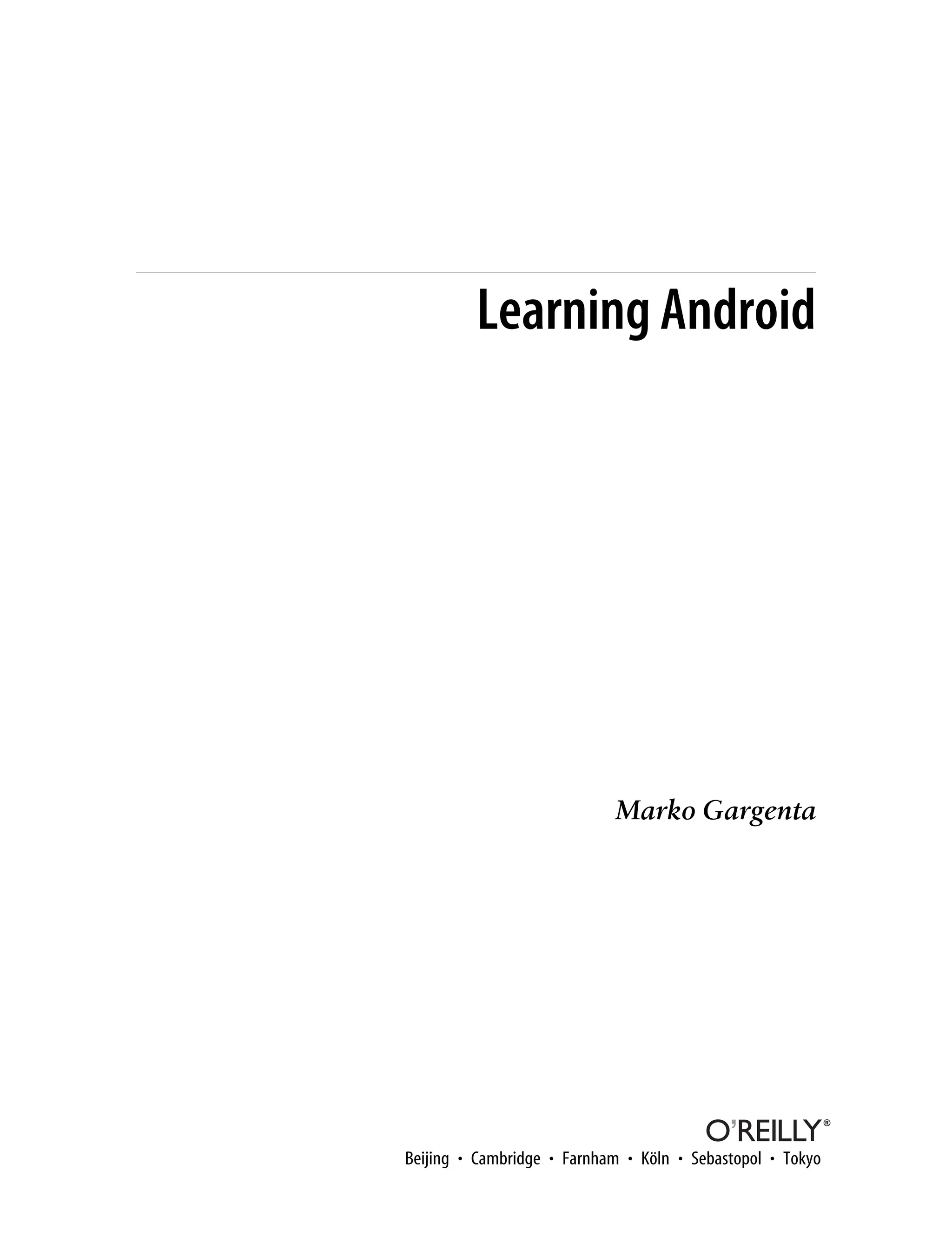 Learning Android
Marko Gargenta
Beijing • Cambridge • Farnham • Köln • Sebastopol • Tokyo
 