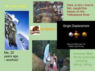 Mr. John Grant  Me, 20 years ago - woohoo! Here, is why I love to fish, caught this beauty on the Yellowstone River Summer filled family activities - camping, hiking, biking Go Beavs !     