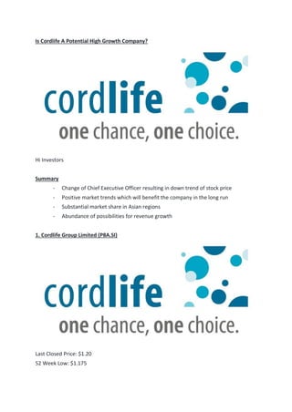 Is Cordlife A Potential High Growth Company?
Hi Investors
Summary
- Change of Chief Executive Officer resulting in down trend of stock price
- Positive market trends which will benefit the company in the long run
- Substantial market share in Asian regions
- Abundance of possibilities for revenue growth
1. Cordlife Group Limited (P8A.SI)
Last Closed Price: $1.20
52 Week Low: $1.175
 