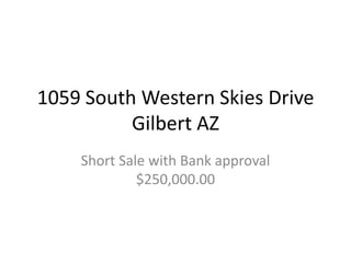 1059 South Western Skies DriveGilbert AZ  Short Sale with Bank approval $250,000.00 
