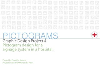 PICTOGRAMS
Graphic Design Project 4.
Pictogram design for a
signage system in a hospital.

Project by: Swadha Jaiswal
Project guide: Prof Mahendra Patel
 