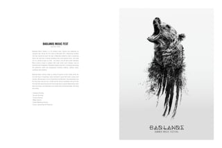 Badlands Music Festival is a DJ centered music festival that celebrated its
inaugural year during the first week of Stampede 2013. Showcasing headline
acts from around the world, the team at Badlands needed to create a compelling
brand. Our goal was to design something that could become iconic, and could
act as a symbol for years to come…not simply a one-off event poster. Badlands
Music Festival aimed to compete with major world music festivals such as
Coachella and Lollapalooza. Blackwater played a key role in all aspects overseeing
the production, talent and management including: ticketing, staffing, venue,
marketing and promotion.
Badlands Music Festival ended up selling 50 percent of their tickets within the
first few hours of launching. Sales continued to grow with traffic coming from
Canada, USA and even as far as South Korea and Denmark. Total attendance over
the three days was just over 15,000 and the festival completely sold out by the
final day with guests having to be turned away due to capacity. Merchandise sales
were very strong, and continued to sell months after the festival ended, still being
worn today.
| Strategic Planning
| Account Servicing
| Creative Services
| Media Services
| Digital Marketing Services
| Events, Sponsorship & Promotions
BADLANDS MUSIC FEST
July 2013 / 2014
 