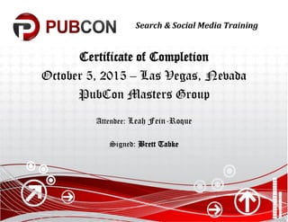 Search & Social Media Training
Certificate of Completion
October 5, 2015 – Las Vegas, Nevada
PubCon Masters Group
Attendee: Leah Fein-Roque
Signed: Brett Tabke
 