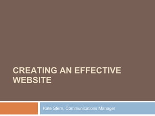 CREATING AN EFFECTIVE WEBSITE Kate Stern, Communications Manager 