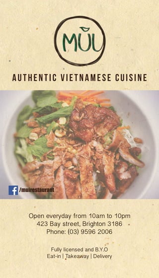 AUTHENTIC VIETNAMESE CUISINE
Open everyday from 10am to 10pm
423 Bay street, Brighton 3186
Phone: (03) 9596 2006
Fully licensed and B.Y.O
Eat-in | Takeaway | Delivery
/muirestaurant
 