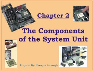 Chapter 2 The Components of the System Unit Prepared By: Humeyra Saracoglu 