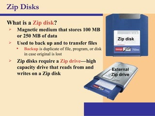 Zip Disks What is a   Zip disk ? Magnetic medium that stores 100 MB or 250 MB of data Zip disks require a   Zip drive — c high capacity drive that reads from and writes on a Zip disk Used to back up and to transfer files Backup  is duplicate of file, program, or disk in case original is lost c External Zip drive Zip disk 