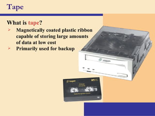 Tape What is   tape ? Magnetically coated plastic ribbon capable of storing large amounts of data at low cost Primarily used for backup 