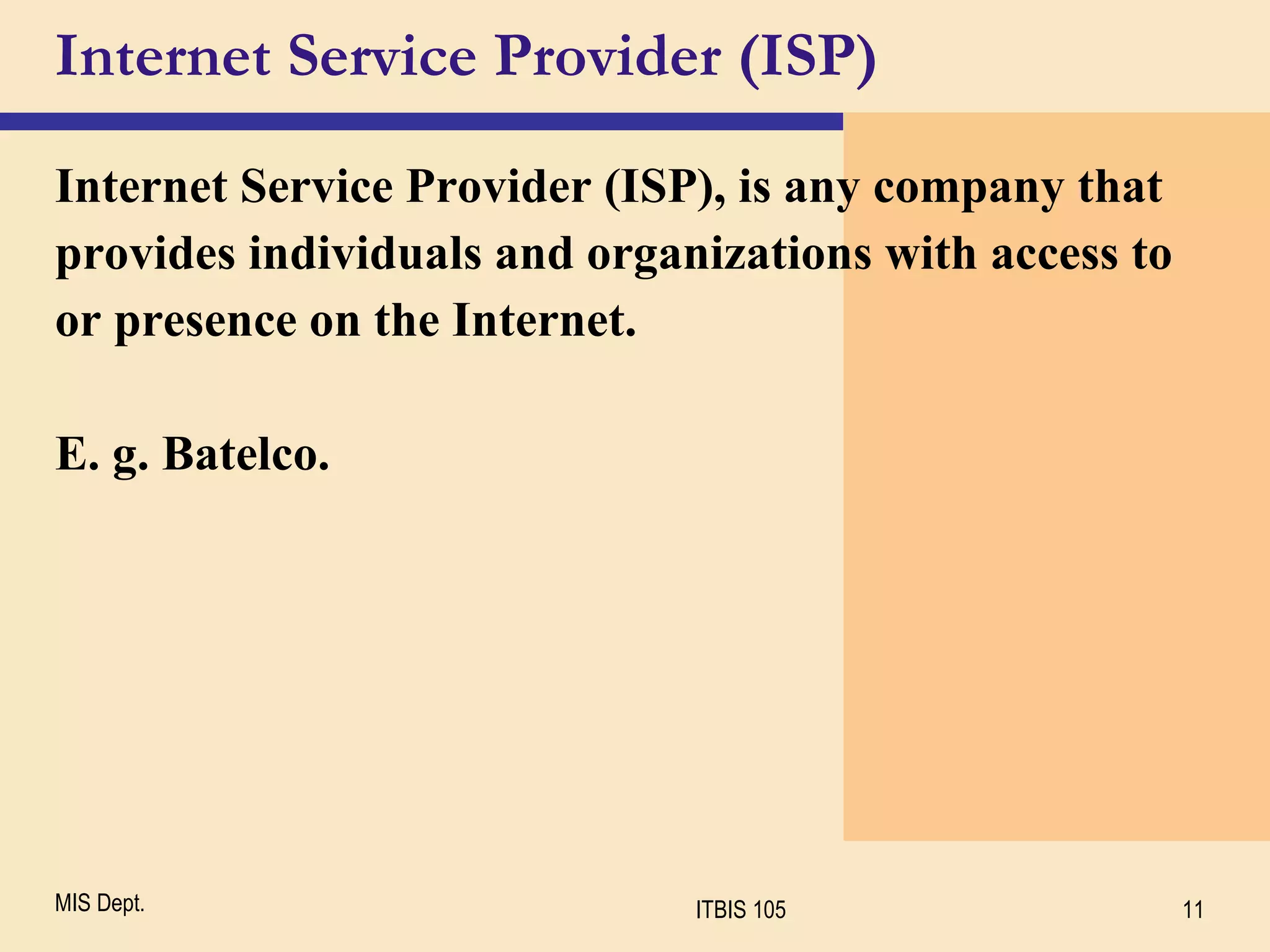 Internet Service Provider (ISP) Internet Service Provider (ISP), is any company that provides individuals and organizations with access to or presence on the Internet. E. g. Batelco.  