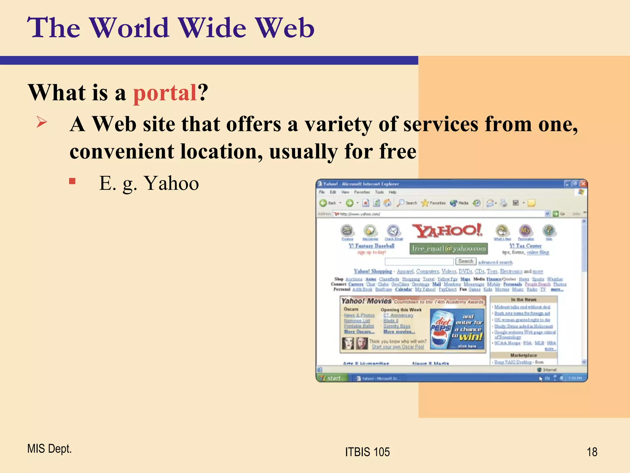 The World Wide Web What is a  portal ? A Web site that offers a variety of services from one, convenient location, usually for free E. g. Yahoo 