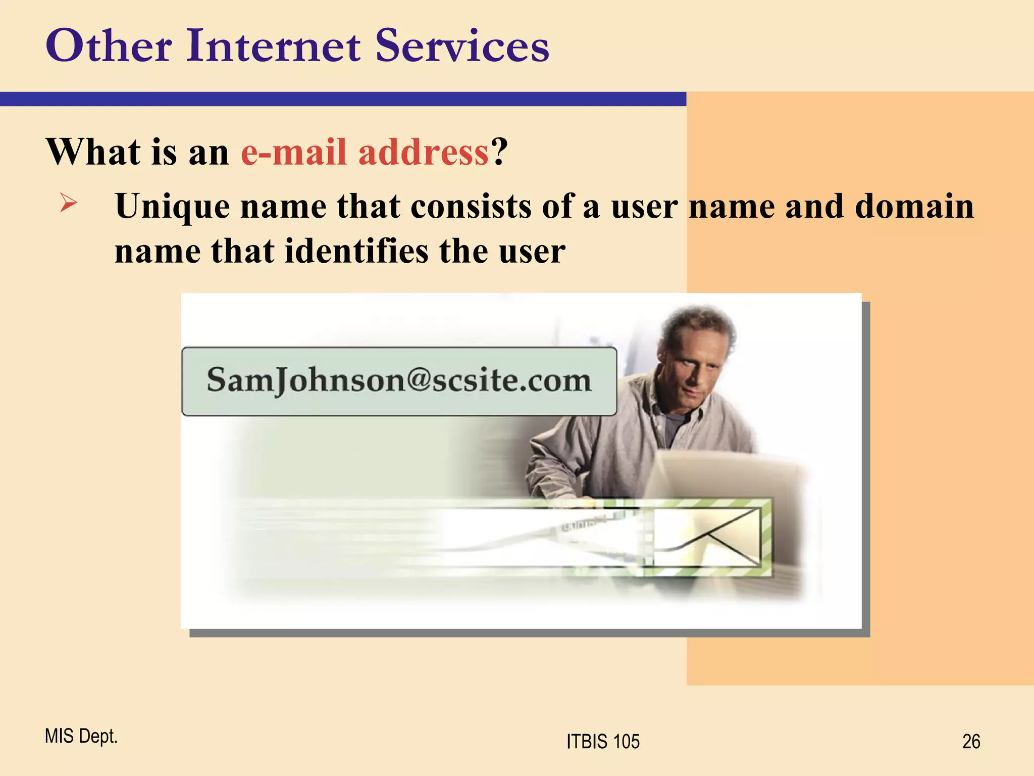 Other Internet Services What is an  e-mail address ? Unique name that consists of a user name and domain name that identifies the user 