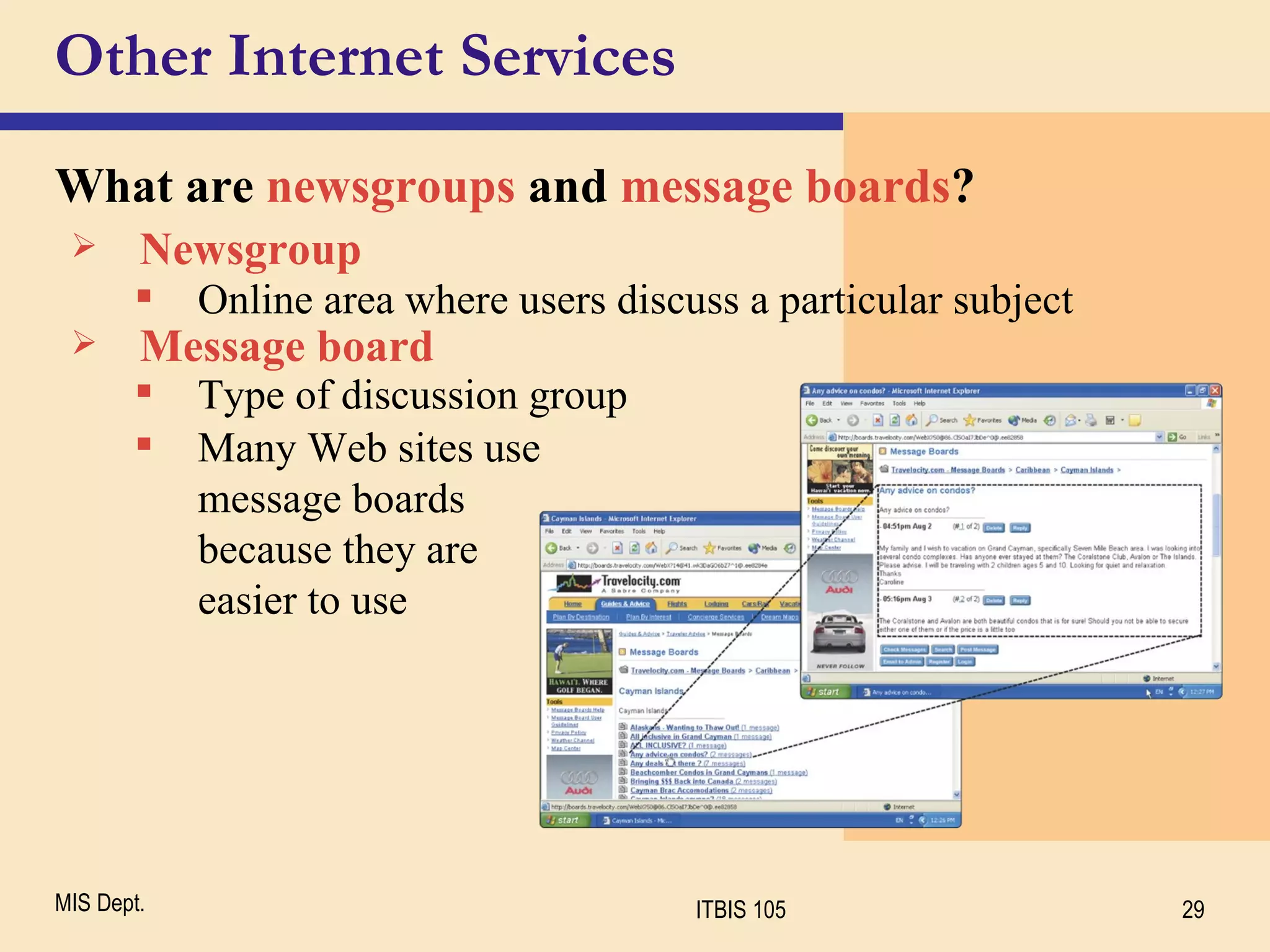 Other Internet Services What are  newsgroups   and   message boards ? Newsgroup Many Web sites use  message boards  because they are  easier to use Online area where users discuss a particular subject Message board Type of discussion group 