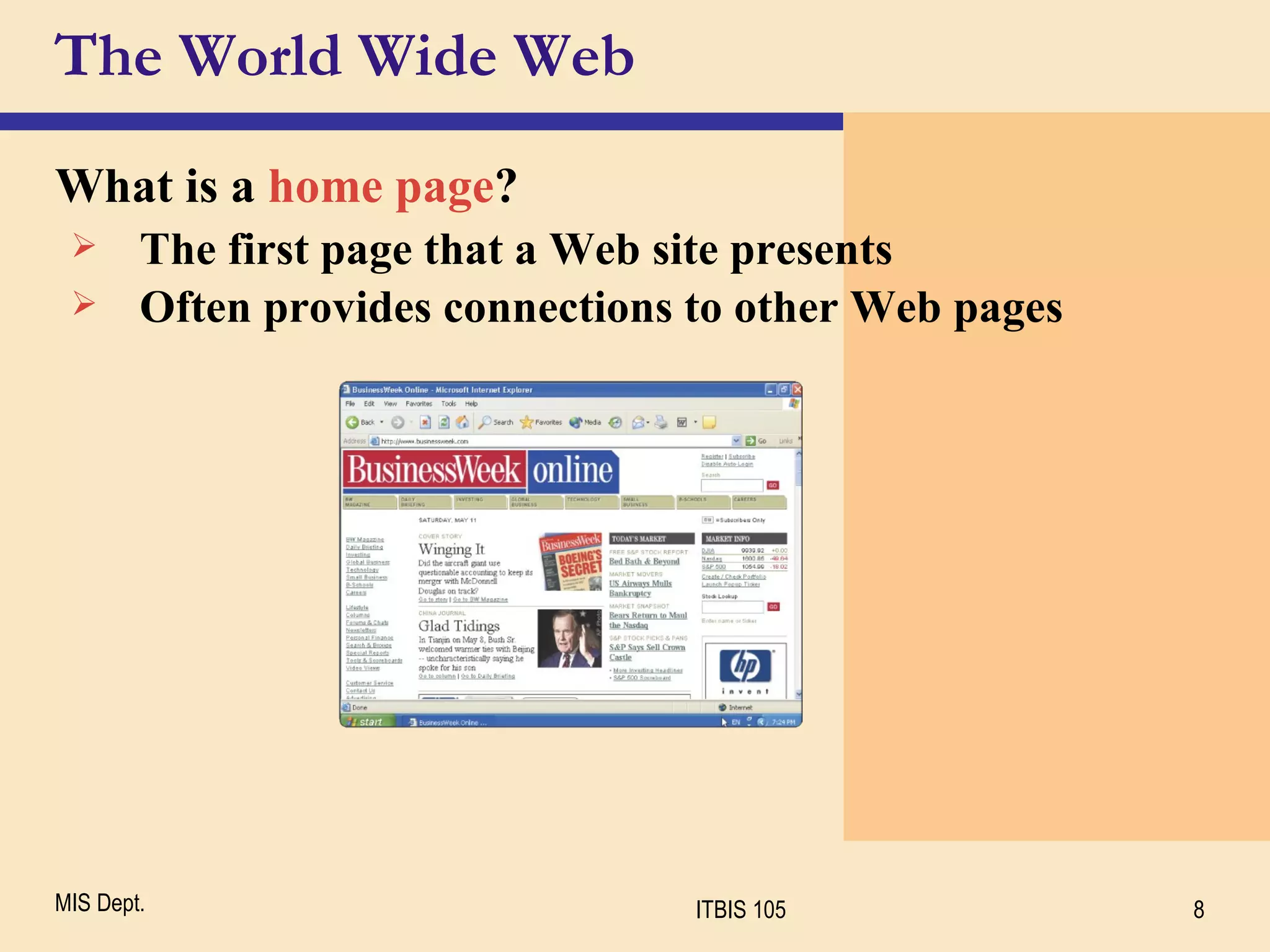 The World Wide Web What is a  home page ? The first page that a Web site presents  Often provides connections to other Web pages 
