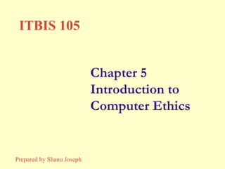Chapter 5 Introduction to Computer Ethics ITBIS 105 Prepared by Shanu Joseph 