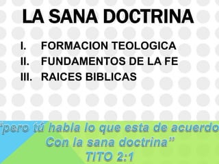 LA SANA DOCTRINA
I. FORMACION TEOLOGICA
II. FUNDAMENTOS DE LA FE
III. RAICES BIBLICAS

 