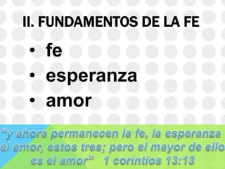 II. FUNDAMENTOS DE LA FE

• fe
• esperanza
• amor

 