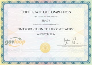Certificate of Completion
This certificate is awarded to
TRACY
for the successful completion of
"Introduction to DDoS Attacks"
August 8, 2016
Powered by TCPDF (www.tcpdf.org)
 