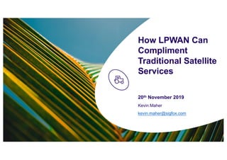 How LPWAN Can
Compliment
Traditional Satellite
Services
20th November 2019
Kevin Maher
kevin.maher@sigfox.com
 