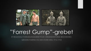 ”Forrest Gump”-grebet
ET REGIONALT FORMIDLINGSGREB PÅ EN VERDENSHISTORISK BEGIVENHED:
SØNDERJYDERNE OG DEN STORE KRIG 1914-1918
 