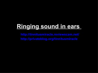 Ringing sound in ears
 http://tinnitusmiracle.reviewscam.net/
 http://privateblog.org/tinnitusmiracle
 