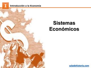Introducción a la EconomíaI
saladehistoria.com
Sistemas
Económicos
 