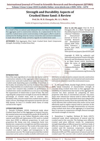 International Journal of Trend in Scientific Research and Development (IJTSRD)
Volume 4 Issue 4, June 2020 Available Online: www.ijtsrd.com e-ISSN: 2456 – 6470
@ IJTSRD | Unique Paper ID – IJTSRD31052 | Volume – 4 | Issue – 4 | May-June 2020 Page 554
Strength and Durability Aspects of
Crushed Stone Sand: A Review
Prof. Dr. M. B. Chougule, Mr. A. L. Mulla
Textile & Engineering Institute, Ichalkaranji, Maharashtra, India
ABSTRACT
As a result of ban on natural sand obtained from river there is deficiency of
fine aggregate used in construction industry. As a replacement for the river
sand the crushed stone sand is used nowadays. Inthispapera effortismadeto
summaries the findings done by various researches and conclusivestatement
is made about till date study carried in regards of crushed stone sand.
KEYWORDS: Find Aggregate; River Sand; Crushed Sand, Sand; Compressive
Strength; Durability; Crushed Stone Dust
How to cite this paper: Prof. Dr. M. B.
Chougule | Mr. A. L. Mulla "Strength and
Durability Aspects of CrushedStoneSand:
A Review" Published
in International
Journal of Trend in
Scientific Research
and Development
(ijtsrd), ISSN: 2456-
6470, Volume-4 |
Issue-4, June 2020,
pp.554-557, URL:
www.ijtsrd.com/papers/ijtsrd31052.pdf
Copyright © 2020 by author(s) and
International Journal ofTrendinScientific
Research and Development Journal. This
is an Open Access article distributed
under the terms of
the Creative
CommonsAttribution
License (CC BY 4.0)
(http://creativecommons.org/licenses/by
/4.0)
INTRODUCTION
One of the main ingredients of concrete and mortar used in
construction industry is fine aggregate which composes of
natural river sand and crushed stone sand and many other
crushed sands depending upon availability of materials in
the locality. As nowadays the scarcity of natural riversand is
there. Dependability on crushed stone sand is increased but
at same time research data available on performance of
crushed stone sand is insufficient so as its use is increasing
the requirement of related data is need of time. The data
regarding the compressive strength of concrete fordifferent
percentage of crushed stone sand in concrete. Also,
durability of the concrete made from crushed stonesandisa
major concern. Shrinkage and expansive properties also not
fully known. So here it is briefed about status of study
carried in this regard.
LITERATURE REVIEW
1. Sarvesh P.S.Rajput (2018). Conducted study about
Crushed Stone Dust as Fine Aggregate in Cement Concrete.
the nominal mixes were prepared for grades M-20andM-30
of cement concrete as per Indian Standards codes using
natural sand (NS) and replacement of NS sand to crushed
stone dust (CSD) in different proportions. In each case
proportion the slump cone test, compaction factor test,
density test, compressive strength test andUltra-sonicpulse
velocity test were carried out. The results of the study show
that, the strength properties of cement concrete using
crushed rock sand is higher and homogeneous to the
conventional concrete.Thestudyhaspresentedthatcrushed
stone dust can be used as readily available solid waste as an
alternative to natural sand in cement concrete construction
work and it can reduce the cost of material and construction
cost and can helpful to mend the environment issues.
2. Er. Paramjeet Malik, Amolak Singh (2014). Conducted
study about evaluation of characteristics strength of
concrete using crushed stone dust as fine aggregate The
suitability of crushed stone dust waste as fine aggregate for
concrete has been assessed by comparing its basic
properties with that of conventional concrete. Two basic
mixes were selected for natural sand to achieve M25 and
M30 grade concrete. The equivalent mixes wereobtained by
replacing natural sand by stone dust partially fully. The test
result indicates that crushed stone dust waste can be used
effectively used to replace natural sand in concrete. In the
experimental study of strength characteristics of concrete
using crushed stone dust as fine aggregate it is found that
there is increase in compressive strength, flexural strength
and tensile strength of concrete.
3. Rameshwar S. Ingalkar, Shrikant M. Harle (2017).
conducted study about replacement of natural sand by
crushed sand in the concrete. The findings were different
crushed sand gives different results for compressive
strength depending on different quarries and from study of
different research paper at 40% to 50% replacement of
crushed sand the maximum compressive strength is
obtained. The maximum tensile strength of concrete is
obtained at 60% and 70% replacement of natural sand with
crushed sand. The concrete with crushed sand performed
IJTSRD31052
 