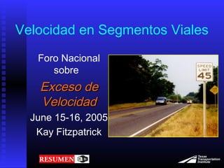 Velocidad en Segmentos Viales
Foro Nacional
sobre
Exceso deExceso de
VelocidadVelocidad
June 15-16, 2005
Kay Fitzpatrick
 