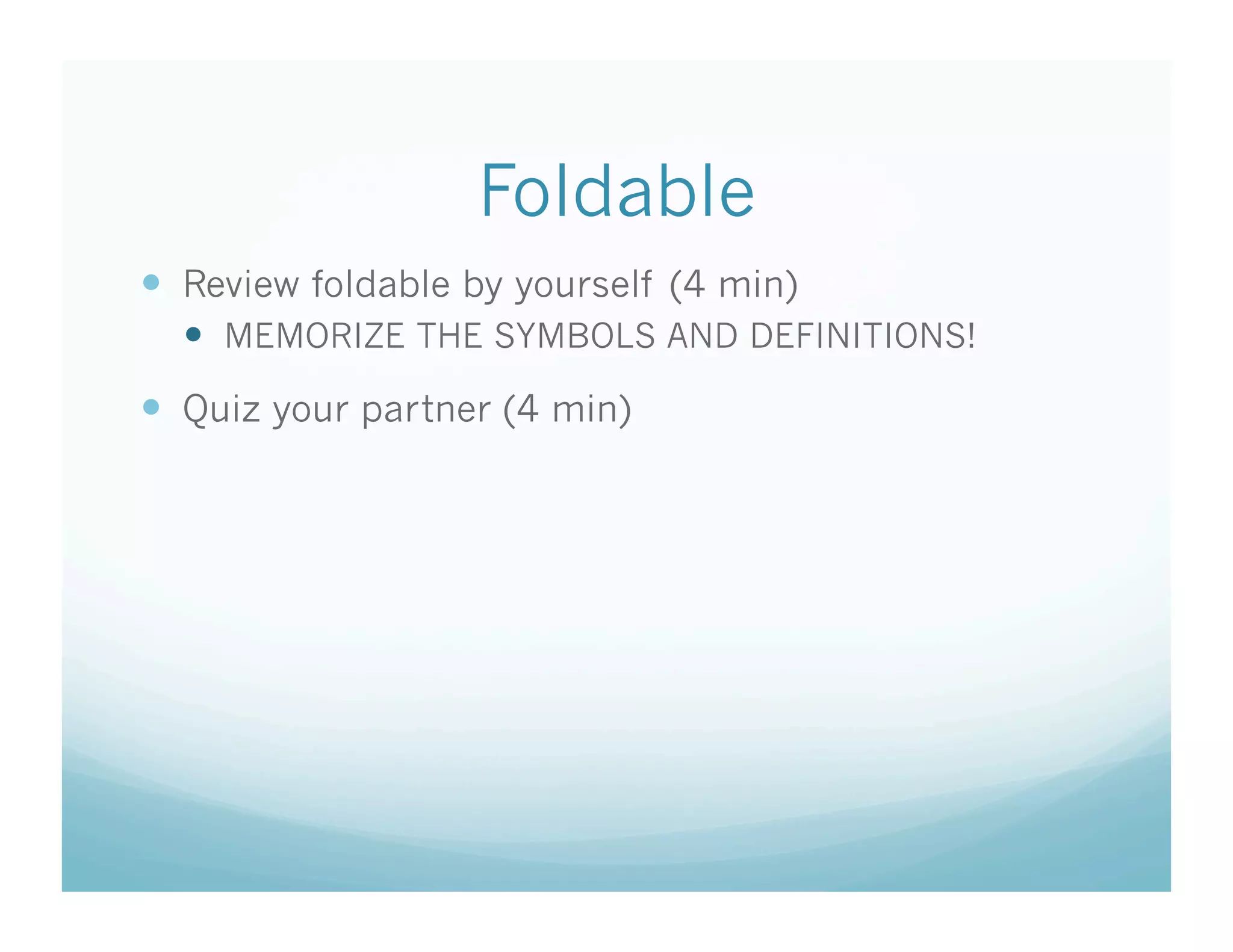 Foldable
  Review foldable by yourself (4 min)
    MEMORIZE THE SYMBOLS AND DEFINITIONS!
  Quiz your partner (4 min)
 