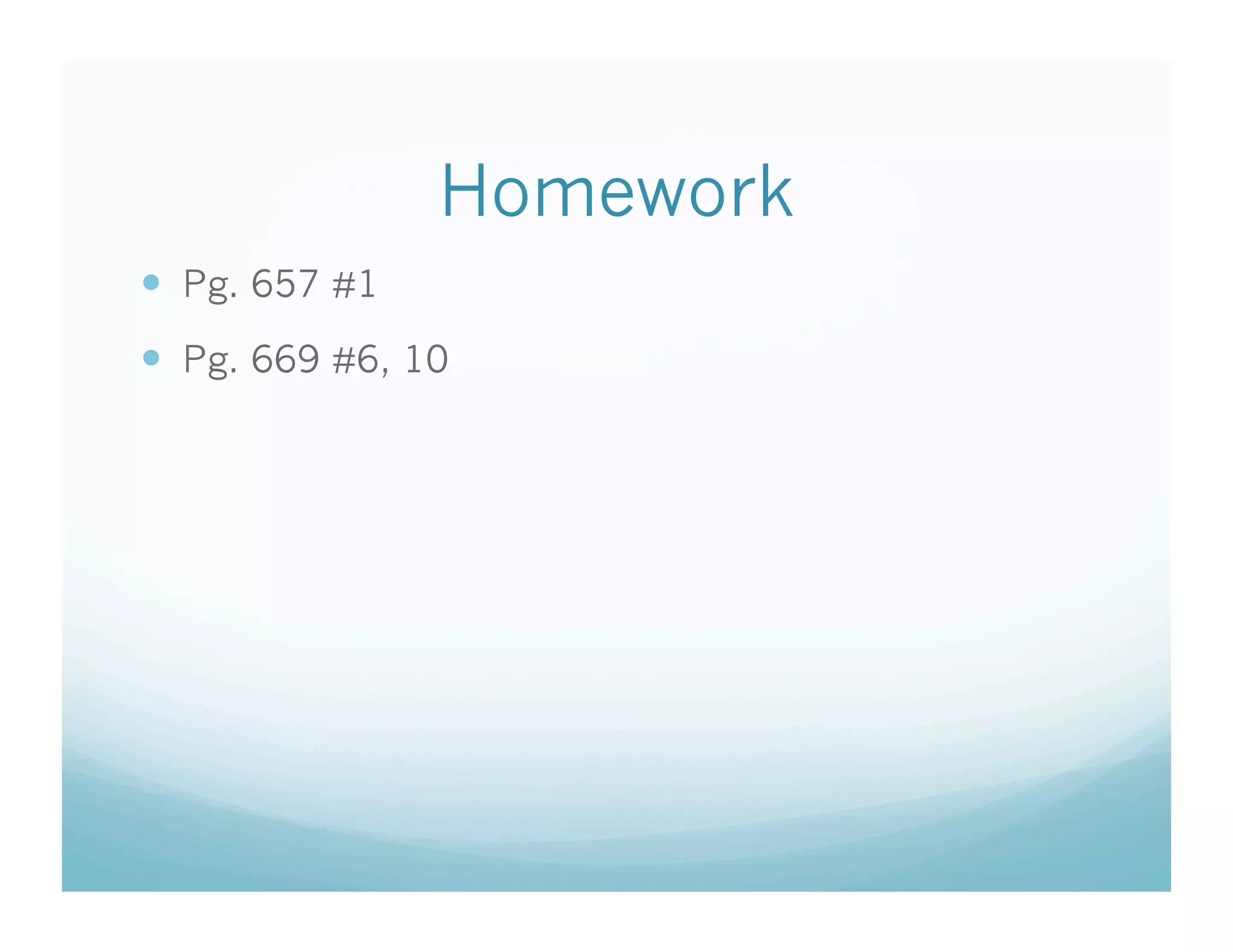 Homework
  Pg. 657 #1
  Pg. 669 #6, 10
 