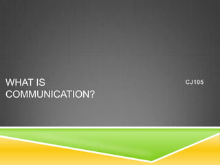 WHAT IS          CJ105

COMMUNICATION?
 