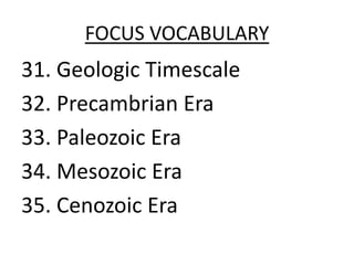 FOCUS VOCABULARY31. Geologic Timescale32. Precambrian Era33. Paleozoic Era34. Mesozoic Era35. Cenozoic Era