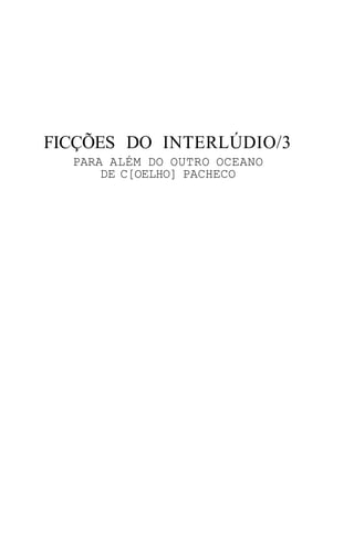 FICÇÕES DO INTERLÚDIO/3
  PARA ALÉM DO OUTRO OCEANO
      DE C[OELHO] PACHECO
 